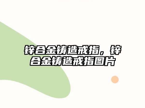 鋅合金鑄造戒指，鋅合金鑄造戒指圖片