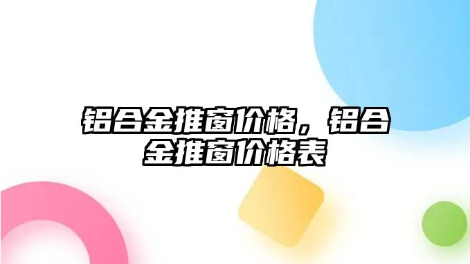 鋁合金推窗價格，鋁合金推窗價格表