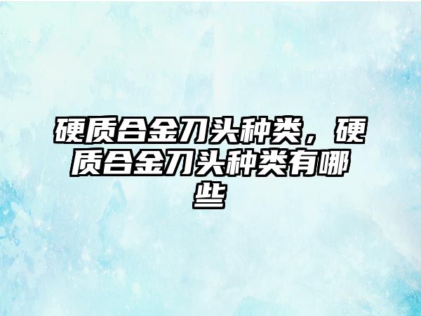 硬質(zhì)合金刀頭種類，硬質(zhì)合金刀頭種類有哪些