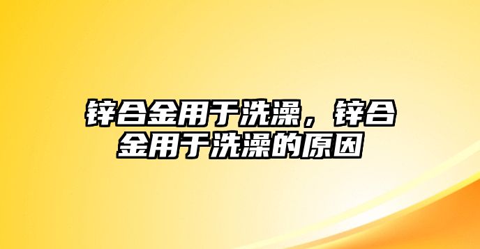 鋅合金用于洗澡，鋅合金用于洗澡的原因