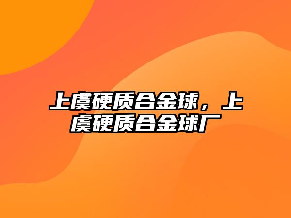 上虞硬質(zhì)合金球，上虞硬質(zhì)合金球廠