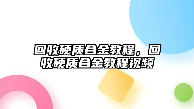 回收硬質(zhì)合金教程，回收硬質(zhì)合金教程視頻