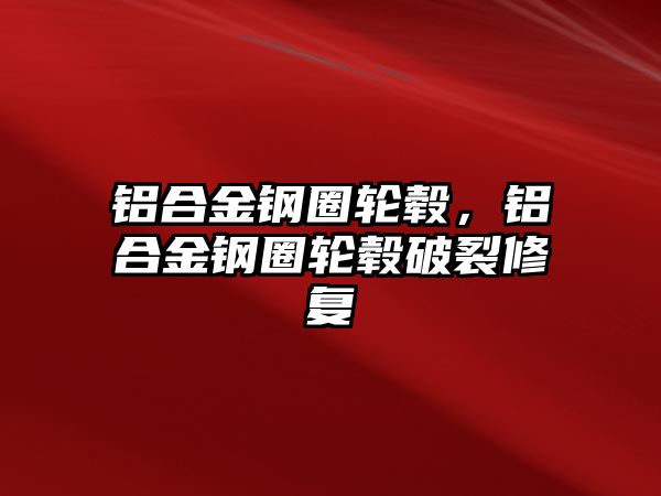 鋁合金鋼圈輪轂，鋁合金鋼圈輪轂破裂修復(fù)