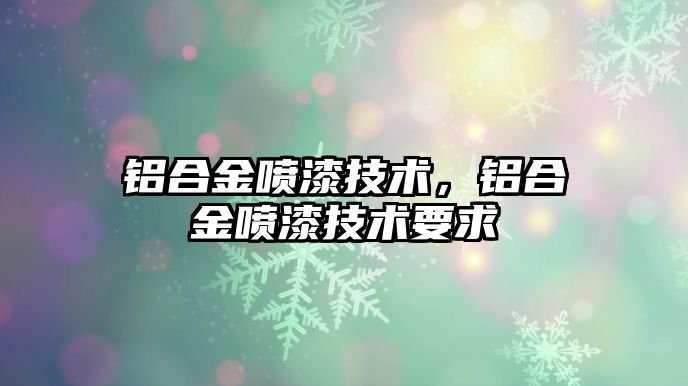 鋁合金噴漆技術，鋁合金噴漆技術要求