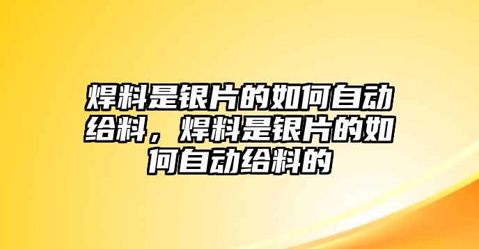 焊料是銀片的如何自動(dòng)給料，焊料是銀片的如何自動(dòng)給料的