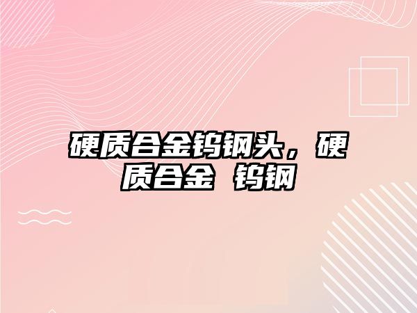 硬質(zhì)合金鎢鋼頭，硬質(zhì)合金 鎢鋼