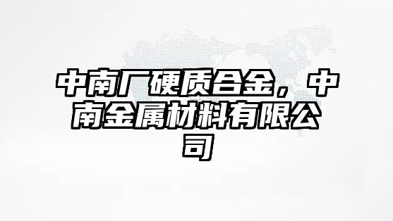 中南廠硬質(zhì)合金，中南金屬材料有限公司