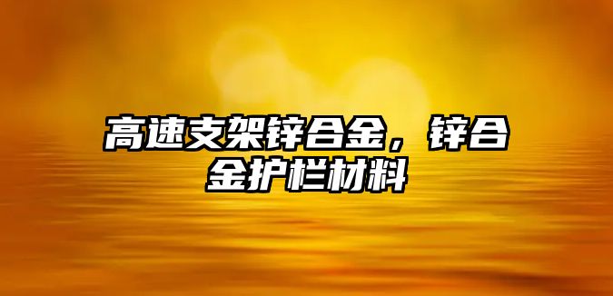 高速支架鋅合金，鋅合金護(hù)欄材料