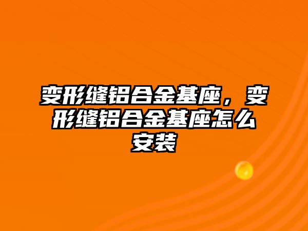 變形縫鋁合金基座，變形縫鋁合金基座怎么安裝