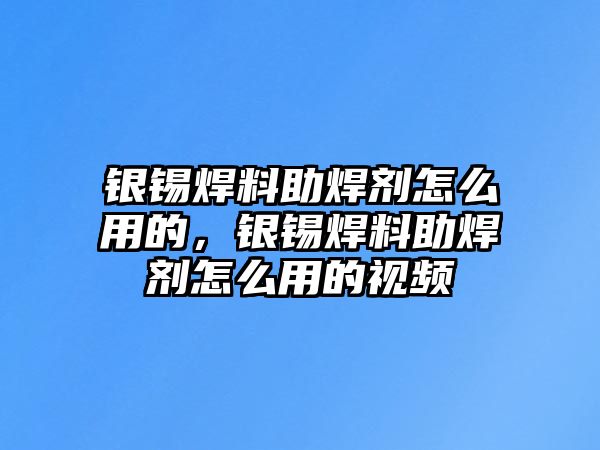 銀錫焊料助焊劑怎么用的，銀錫焊料助焊劑怎么用的視頻