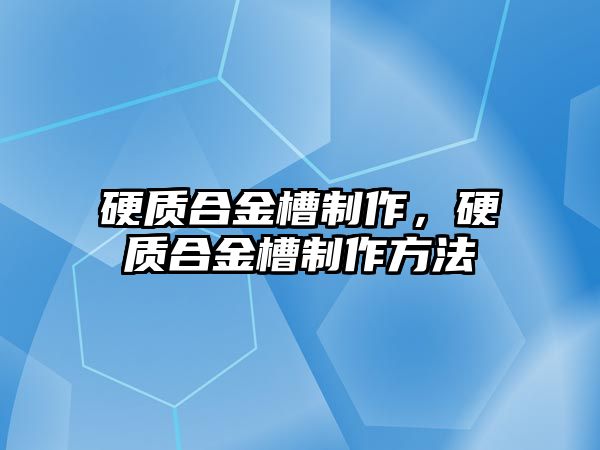 硬質(zhì)合金槽制作，硬質(zhì)合金槽制作方法