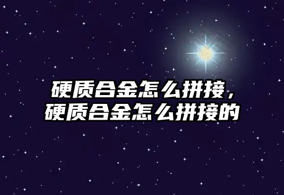 硬質(zhì)合金怎么拼接，硬質(zhì)合金怎么拼接的