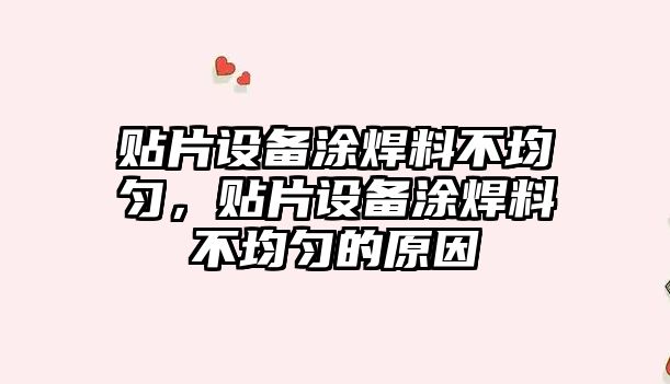 貼片設備涂焊料不均勻，貼片設備涂焊料不均勻的原因