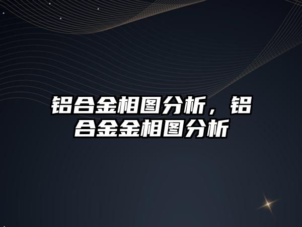 鋁合金相圖分析，鋁合金金相圖分析