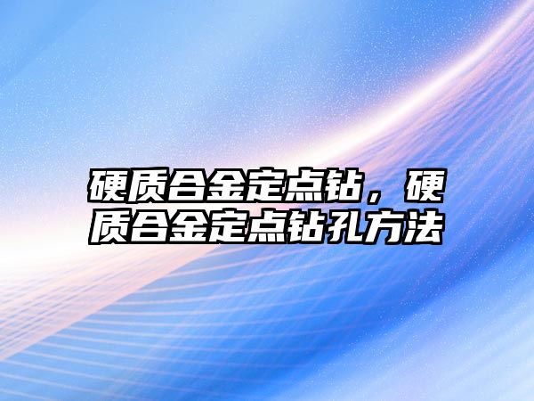 硬質合金定點鉆，硬質合金定點鉆孔方法