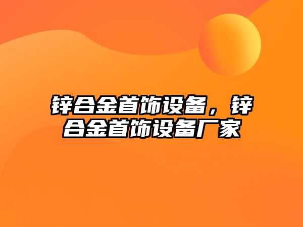 鋅合金首飾設(shè)備，鋅合金首飾設(shè)備廠家