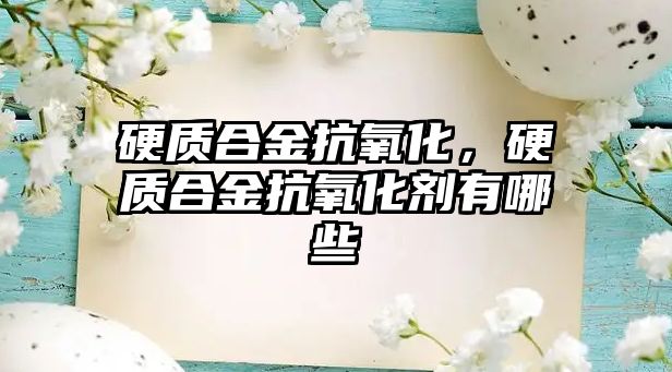 硬質(zhì)合金抗氧化，硬質(zhì)合金抗氧化劑有哪些