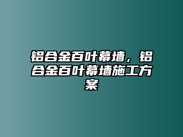 鋁合金百葉幕墻，鋁合金百葉幕墻施工方案