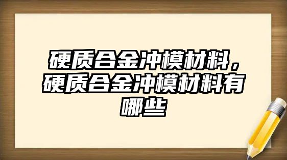 硬質合金沖模材料，硬質合金沖模材料有哪些