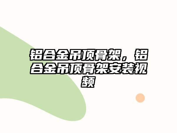 鋁合金吊頂骨架，鋁合金吊頂骨架安裝視頻