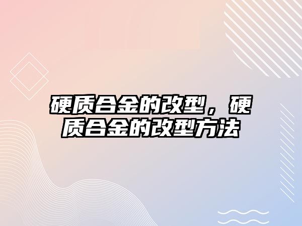 硬質(zhì)合金的改型，硬質(zhì)合金的改型方法