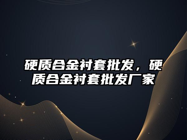 硬質(zhì)合金襯套批發(fā)，硬質(zhì)合金襯套批發(fā)廠家