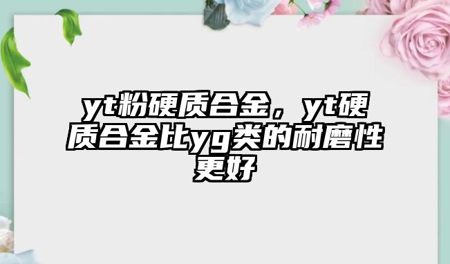 yt粉硬質(zhì)合金，yt硬質(zhì)合金比yg類的耐磨性更好