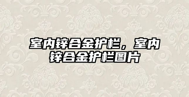 室內(nèi)鋅合金護欄，室內(nèi)鋅合金護欄圖片