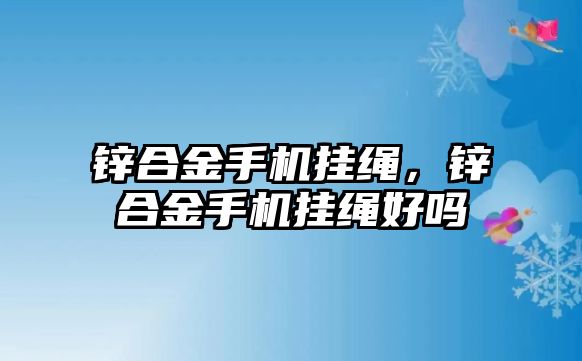 鋅合金手機掛繩，鋅合金手機掛繩好嗎