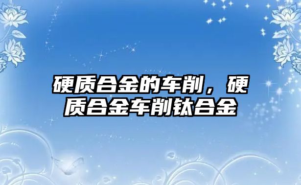 硬質(zhì)合金的車削，硬質(zhì)合金車削鈦合金