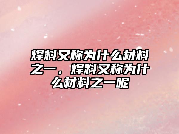 焊料又稱為什么材料之一，焊料又稱為什么材料之一呢