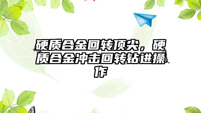 硬質(zhì)合金回轉(zhuǎn)頂尖，硬質(zhì)合金沖擊回轉(zhuǎn)鉆進操作