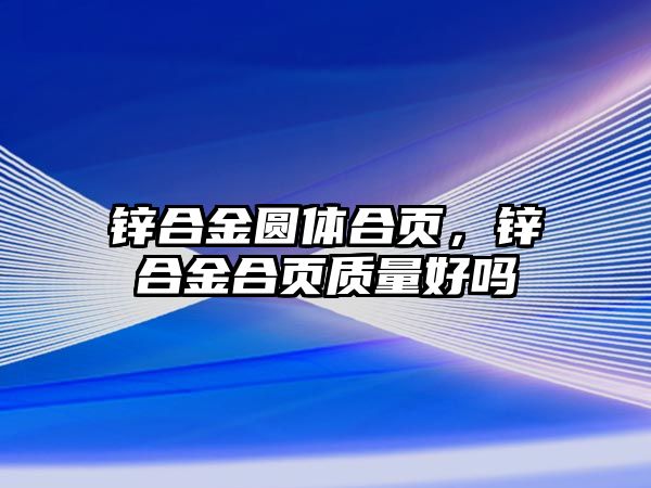 鋅合金圓體合頁，鋅合金合頁質(zhì)量好嗎