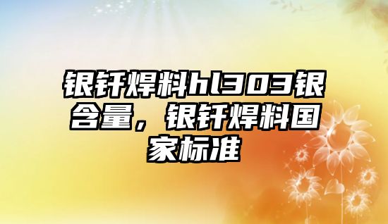 銀釬焊料hl303銀含量，銀釬焊料國家標準