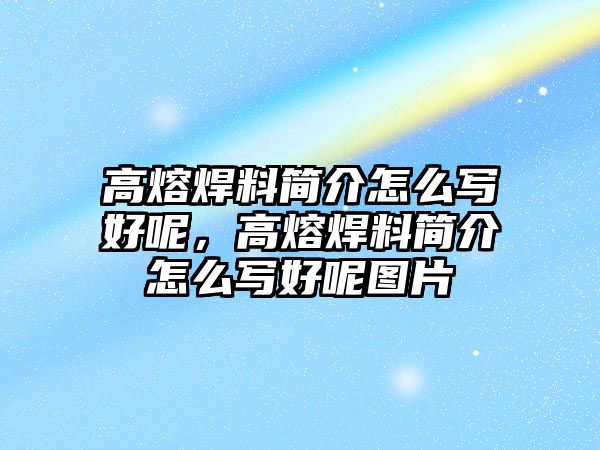 高熔焊料簡介怎么寫好呢，高熔焊料簡介怎么寫好呢圖片