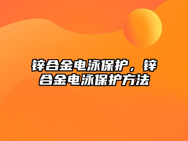 鋅合金電泳保護(hù)，鋅合金電泳保護(hù)方法