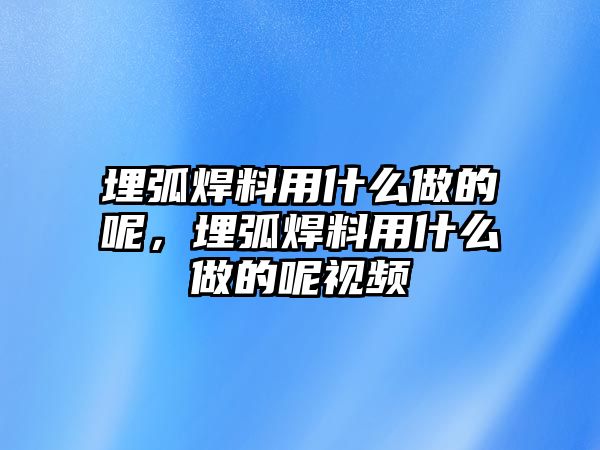 埋弧焊料用什么做的呢，埋弧焊料用什么做的呢視頻