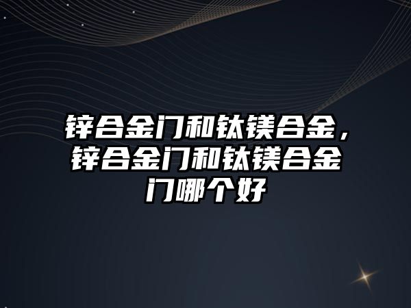 鋅合金門和鈦鎂合金，鋅合金門和鈦鎂合金門哪個好