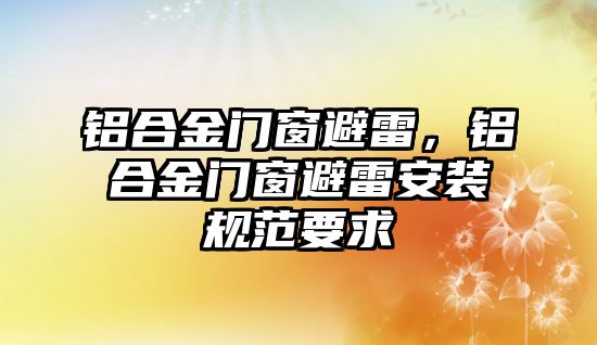 鋁合金門窗避雷，鋁合金門窗避雷安裝規(guī)范要求