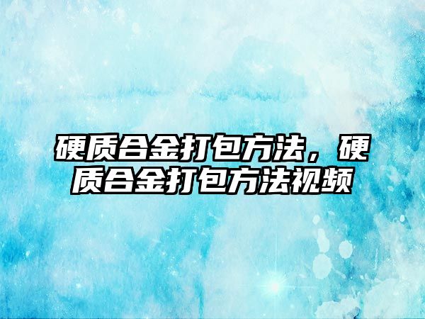 硬質(zhì)合金打包方法，硬質(zhì)合金打包方法視頻