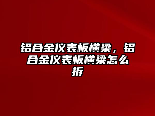 鋁合金儀表板橫梁，鋁合金儀表板橫梁怎么拆