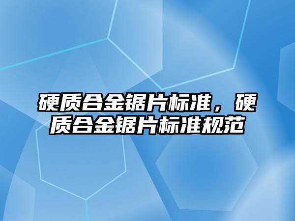 硬質合金鋸片標準，硬質合金鋸片標準規(guī)范