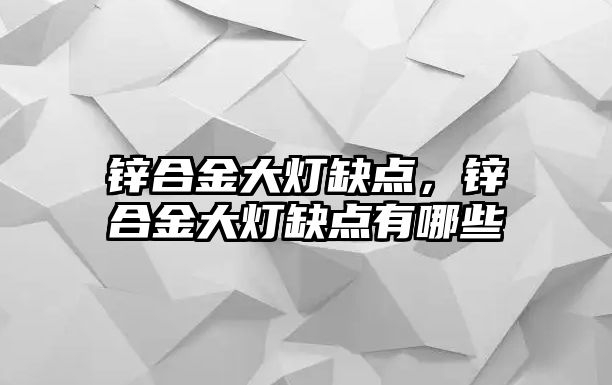 鋅合金大燈缺點，鋅合金大燈缺點有哪些