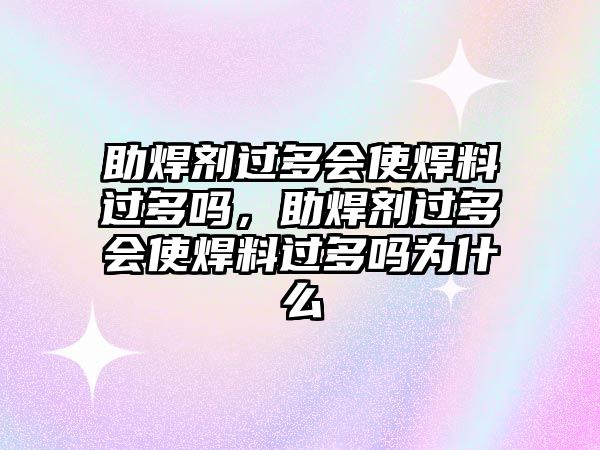 助焊劑過多會(huì)使焊料過多嗎，助焊劑過多會(huì)使焊料過多嗎為什么