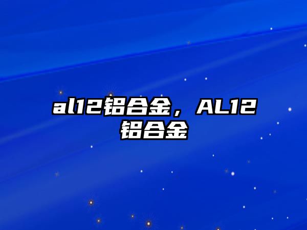 al12鋁合金，AL12鋁合金