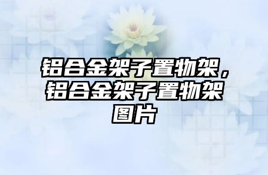 鋁合金架子置物架，鋁合金架子置物架圖片