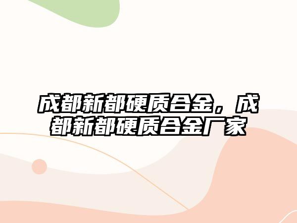 成都新都硬質(zhì)合金，成都新都硬質(zhì)合金廠家