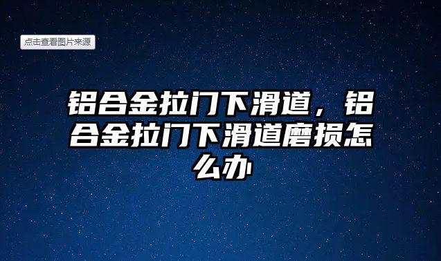 鋁合金拉門下滑道，鋁合金拉門下滑道磨損怎么辦