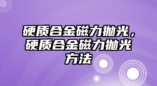 硬質(zhì)合金磁力拋光，硬質(zhì)合金磁力拋光方法