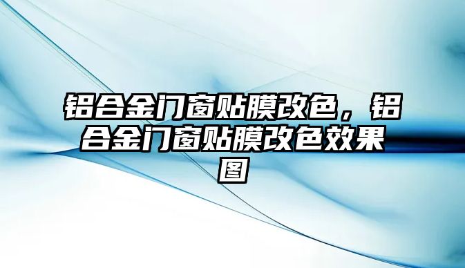 鋁合金門窗貼膜改色，鋁合金門窗貼膜改色效果圖